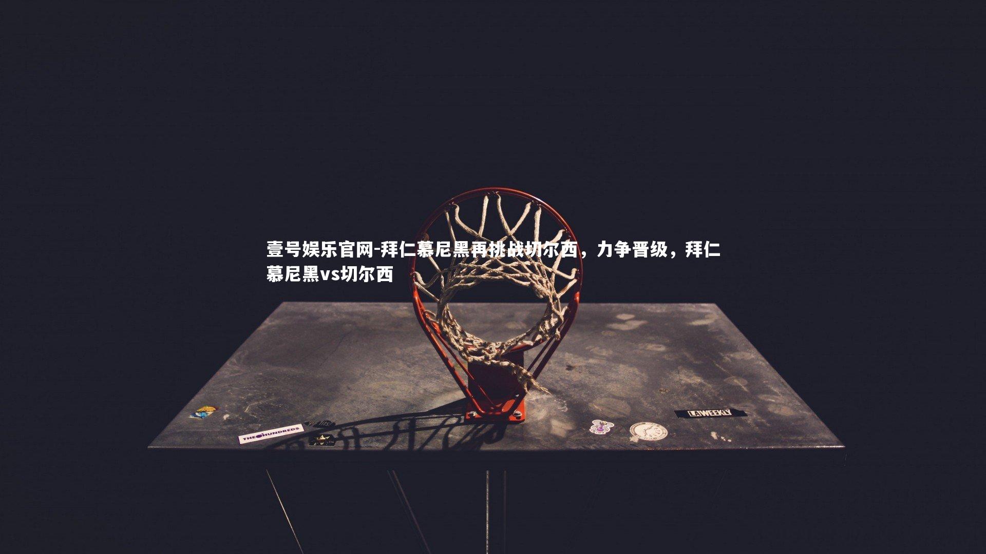 拜仁慕尼黑再挑战切尔西，力争晋级，拜仁慕尼黑vs切尔西