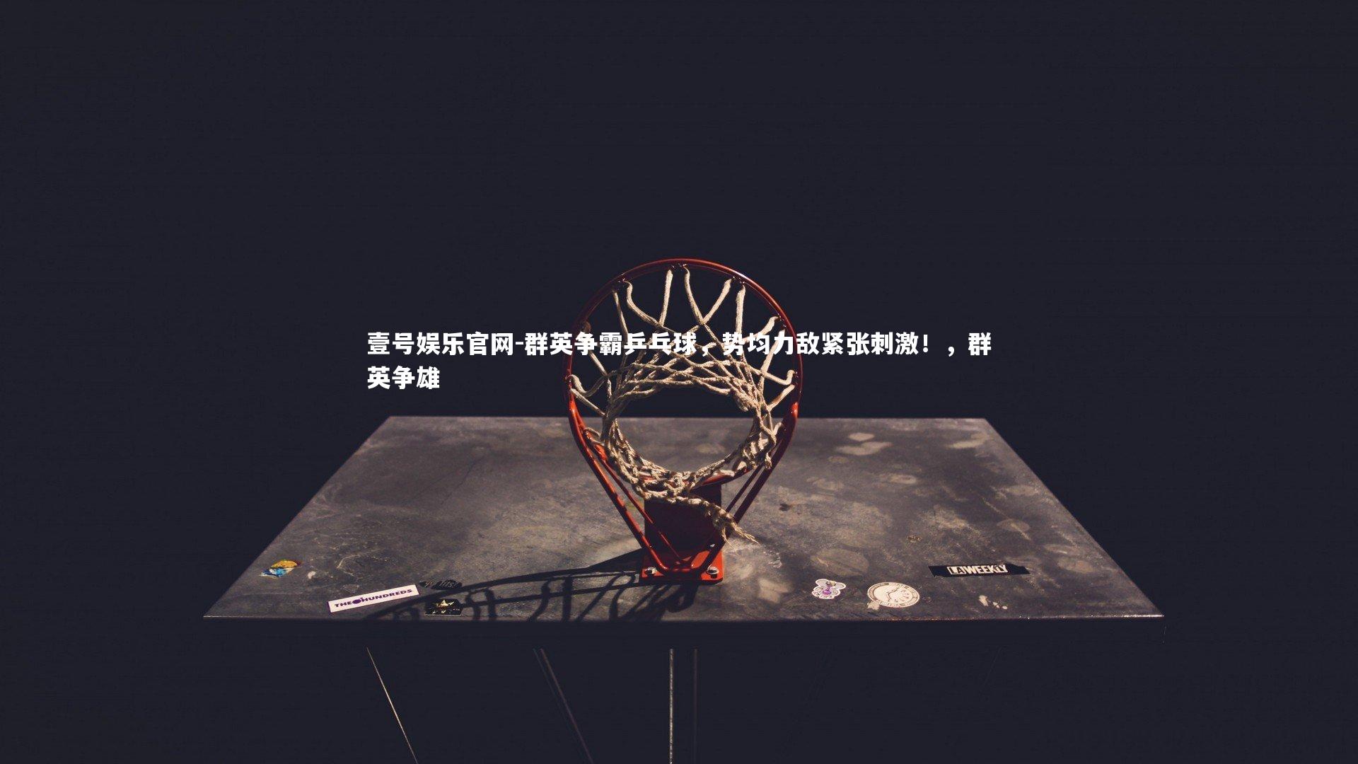 群英争霸乒乓球,势均力敌紧张刺激!,群英争雄