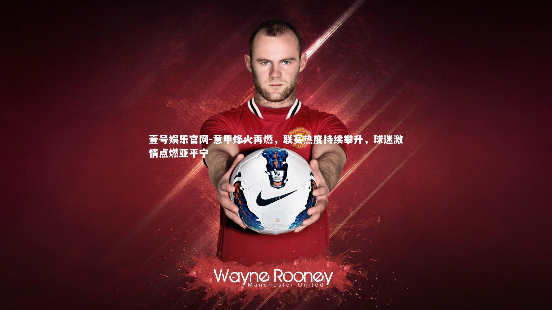 意甲烽火再燃，联赛热度持续攀升，球迷激情点燃亚平宁