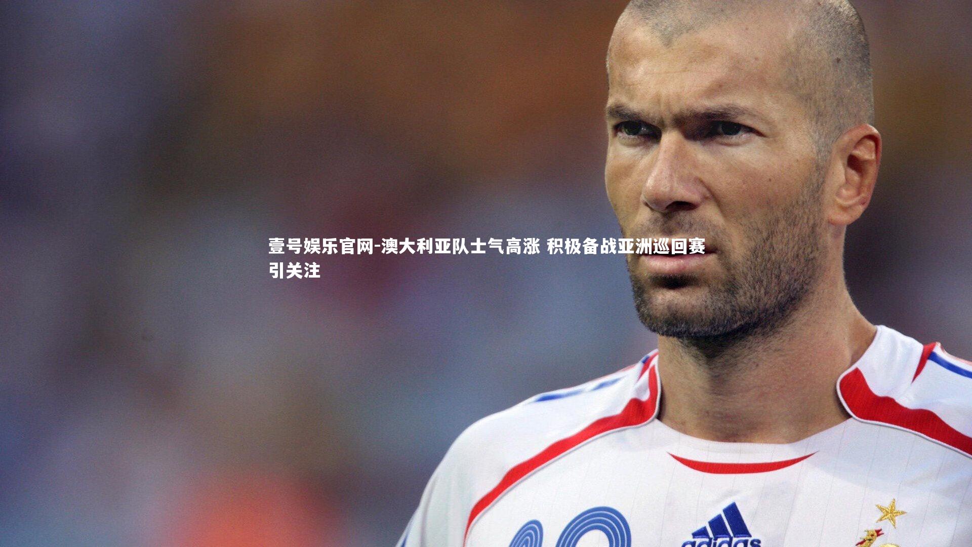 澳大利亚队士气高涨 积极备战亚洲巡回赛引关注