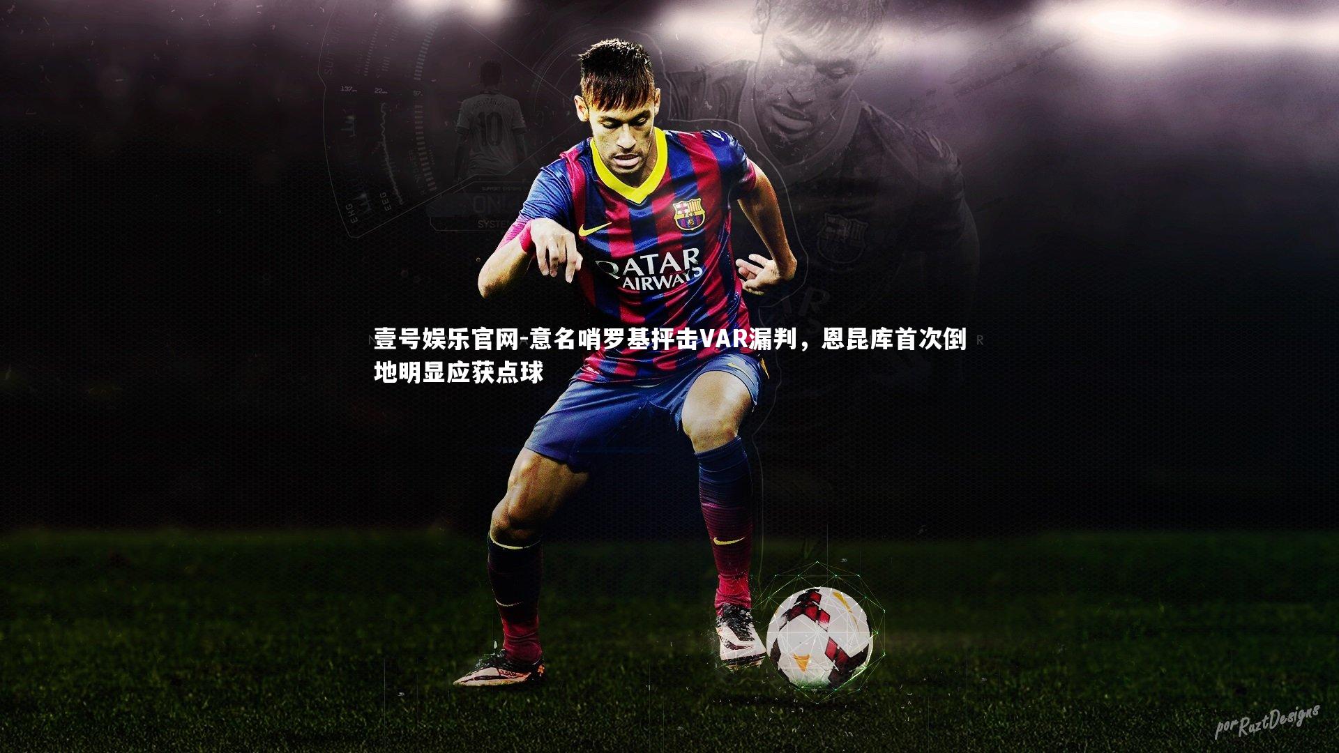 意名哨罗基抨击VAR漏判，恩昆库首次倒地明显应获点球